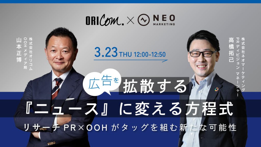 ORICOM×NEO MARKETING　広告を拡散する「ニュース」に変える方程式リサーチ　PR×OOHがタッグを組む新たな可能性
